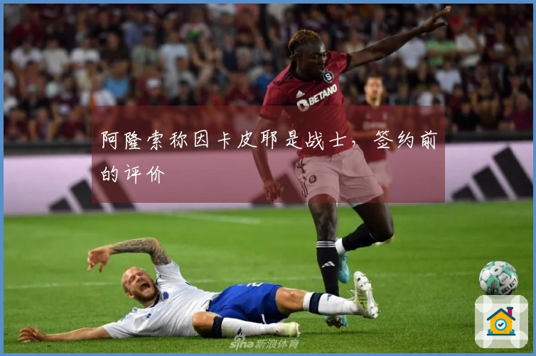 阿隆索称因卡皮耶是战士,签约前的评价