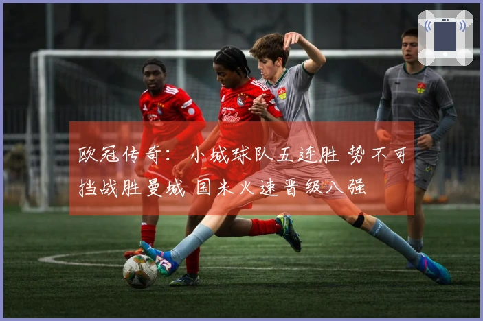 欧冠传奇：小城球队五连胜 势不可挡战胜曼城 国米火速晋级八强