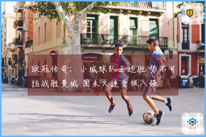 欧冠传奇：小城球队五连胜 势不可挡战胜曼城 国米火速晋级八强