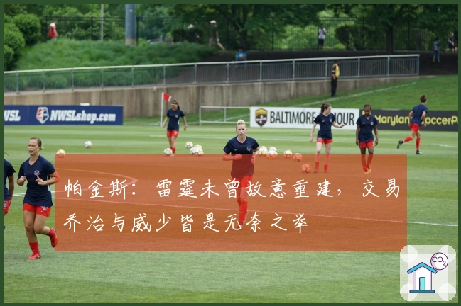 帕金斯：雷霆未曾故意重建，交易乔治与威少皆是无奈之举