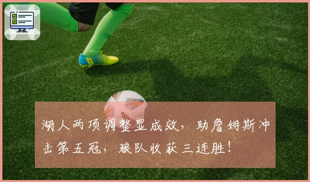 湖人两项调整显成效，助詹姆斯冲击第五冠，狼队收获三连胜！