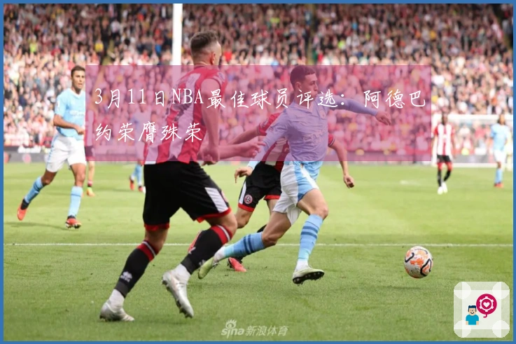 3月11日NBA最佳球员评选：阿德巴约荣膺殊荣