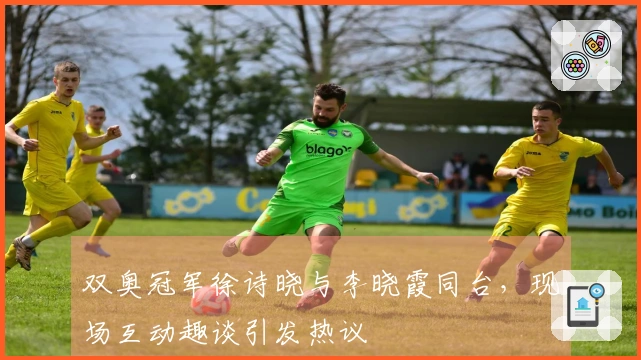 双奥冠军徐诗晓与李晓霞同台，现场互动趣谈引发热议