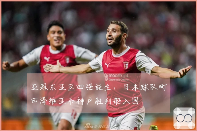 亚冠东亚区四强诞生，日本球队町田泽维亚和神户胜利船入围
