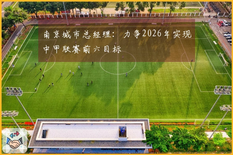 南京城市总经理：力争2026年实现中甲联赛前六目标