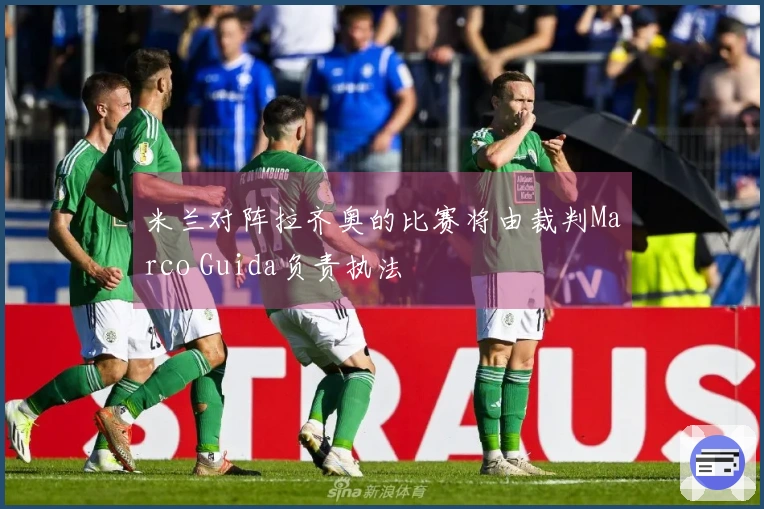 米兰对阵拉齐奥的比赛将由裁判Marco Guida负责执法