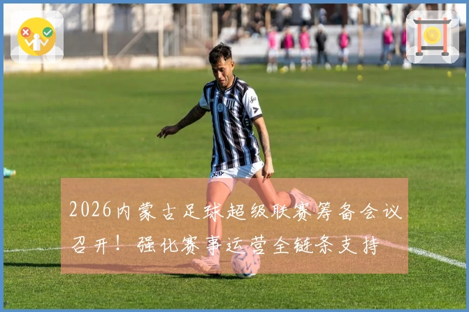 2026内蒙古足球超级联赛筹备会议召开！强化赛事运营全链条支持