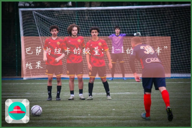 巴萨与纽卡的较量：1-1的“侥幸”结果