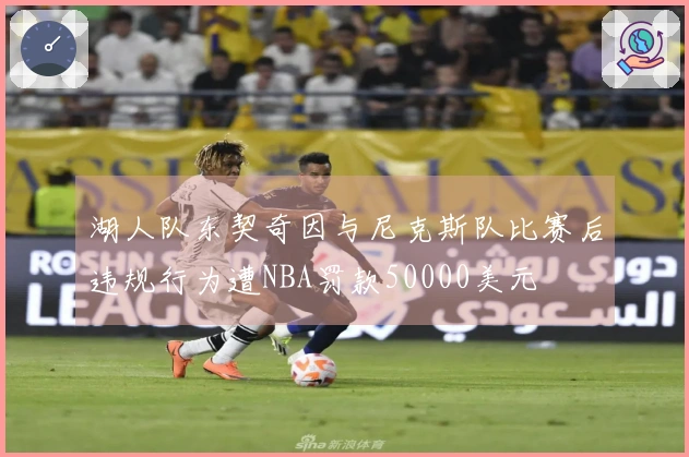 湖人队东契奇因与尼克斯队比赛后违规行为遭NBA罚款50000美元