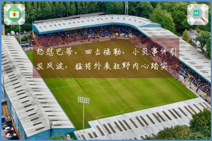 怒怼巴蒂，回击福勒，小贝事件引发风波，猛将外表狂野内心踏实