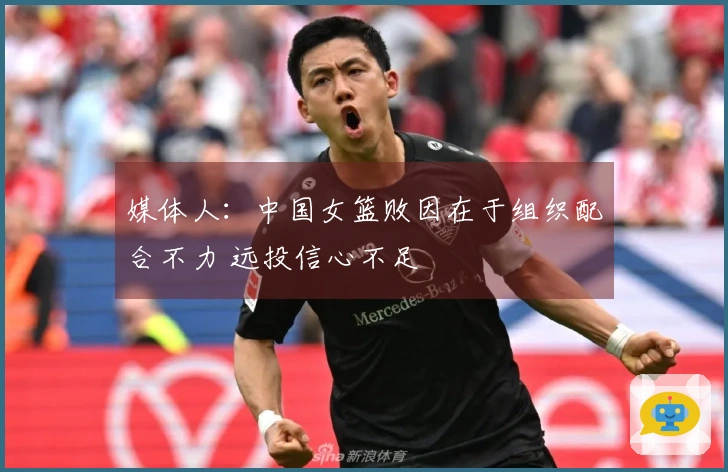 媒体人：中国女篮败因在于组织配合不力 远投信心不足